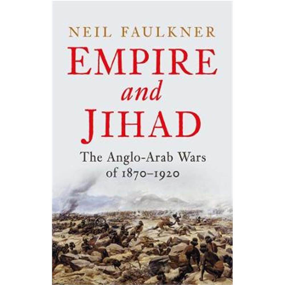 Empire and Jihad: The Anglo-Arab Wars of 1870-1920 (Hardback) - Neil Faulkner